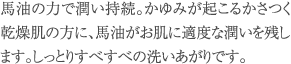 かゆみが起こるかさつく乾燥肌の方に、馬油がお肌に適度な潤いを残します。