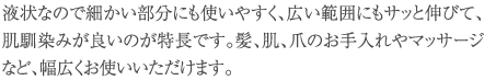 肌、髪、爪のお手入れやマッサージなど、幅広くお使いいただけます。