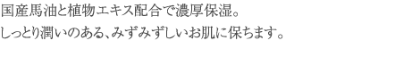 国産馬油と植物エキス配合で濃厚保湿。